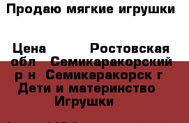 Продаю мягкие игрушки › Цена ­ 500 - Ростовская обл., Семикаракорский р-н, Семикаракорск г. Дети и материнство » Игрушки   